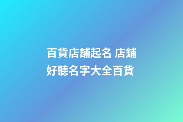 百貨店鋪起名 店鋪好聽名字大全百貨-第1張-店鋪起名-玄機派